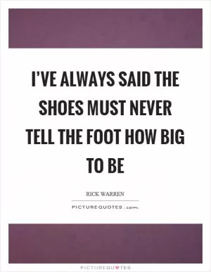 I’ve always said the shoes must never tell the foot how big to be Picture Quote #1