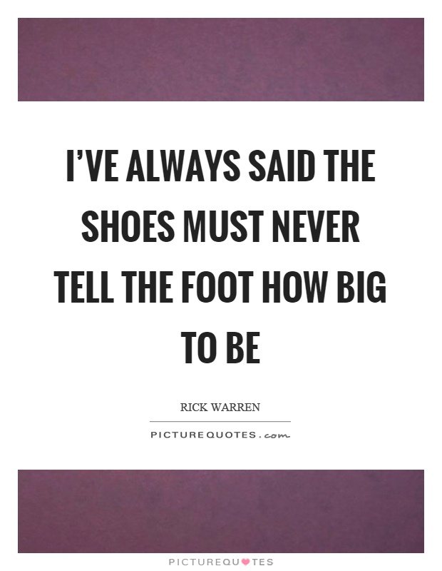 I've always said the shoes must never tell the foot how big to be Picture Quote #1