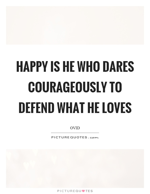 Happy is he who dares courageously to defend what he loves Picture Quote #1