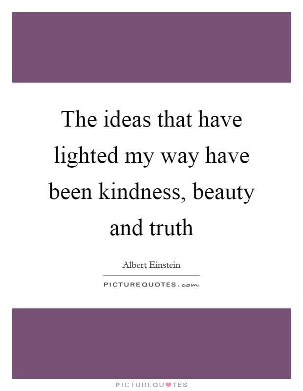 The ideas that have lighted my way have been kindness, beauty and truth Picture Quote #1