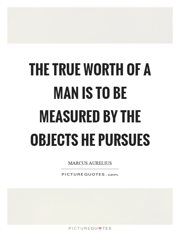 The true worth of a man is to be measured by the objects he pursues Picture Quote #1