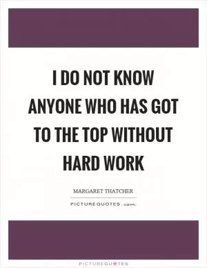 I do not know anyone who has got to the top without hard work Picture Quote #1