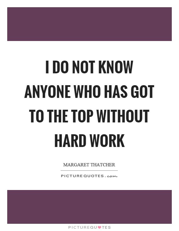 I do not know anyone who has got to the top without hard work Picture Quote #1
