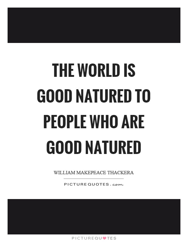 The world is good natured to people who are good natured Picture Quote #1