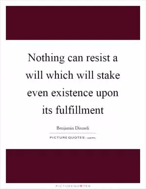Nothing can resist a will which will stake even existence upon its fulfillment Picture Quote #1