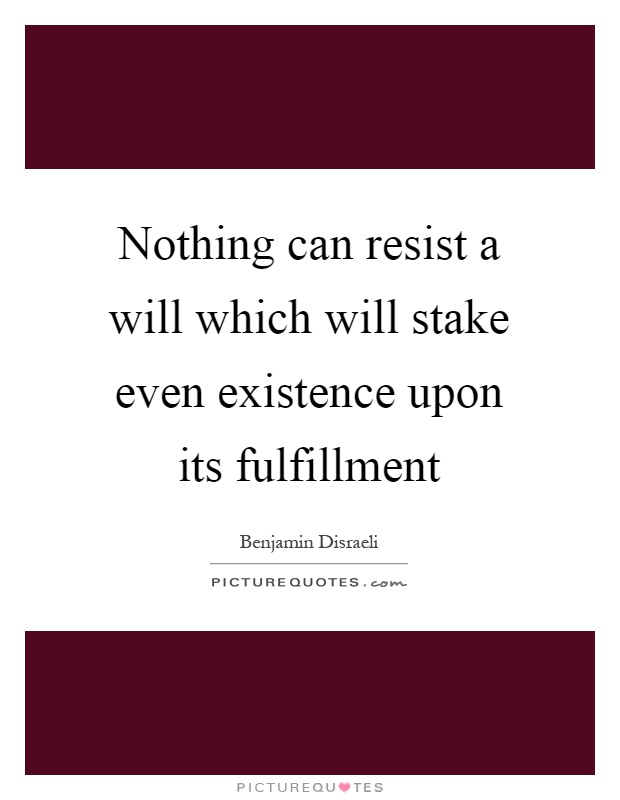 Nothing can resist a will which will stake even existence upon its fulfillment Picture Quote #1