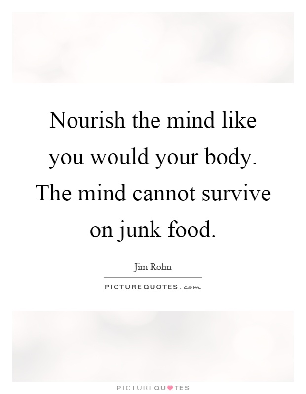 Nourish the mind like you would your body. The mind cannot survive on junk food Picture Quote #1