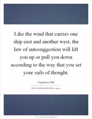 Like the wind that carries one ship east and another west, the law of autosuggestion will lift you up or pull you down according to the way that you set your sails of thought Picture Quote #1