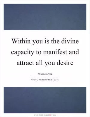 Within you is the divine capacity to manifest and attract all you desire Picture Quote #1