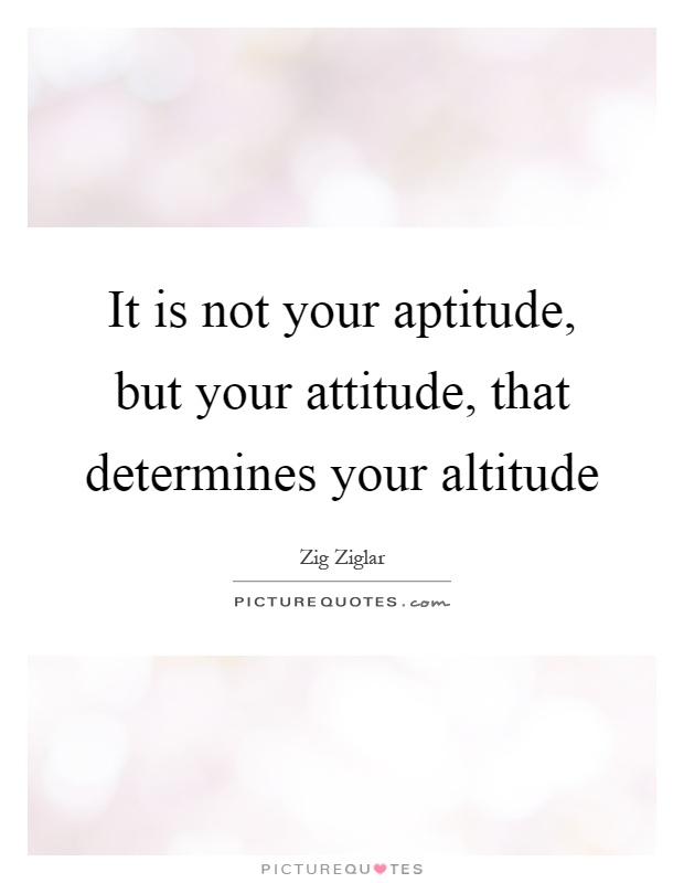 It is not your aptitude, but your attitude, that determines your altitude Picture Quote #1