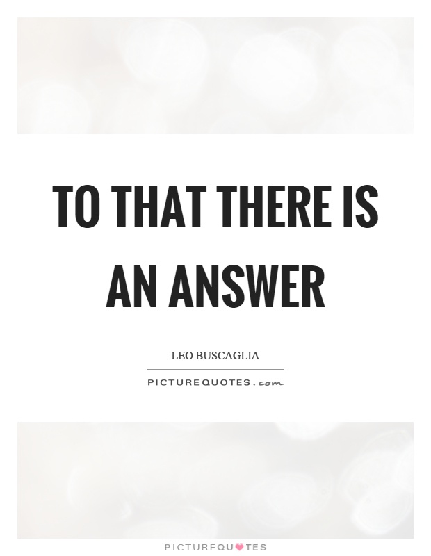 To that there is an answer Picture Quote #1