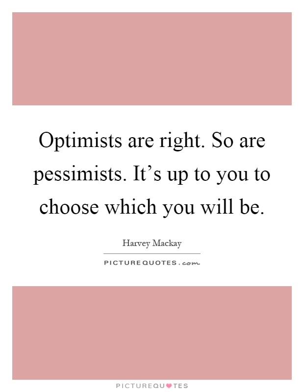 Optimists are right. So are pessimists. It's up to you to choose which you will be Picture Quote #1