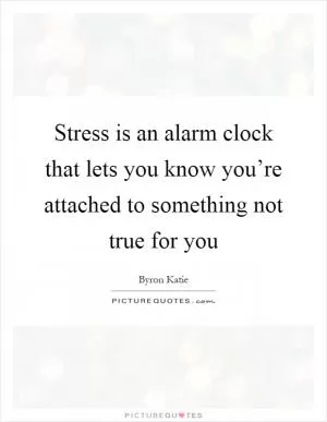 Stress is an alarm clock that lets you know you’re attached to something not true for you Picture Quote #1