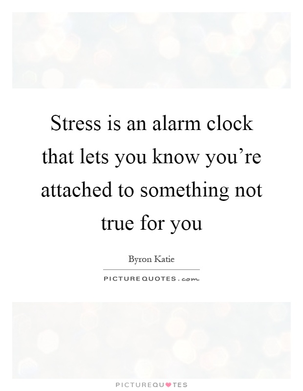 Stress is an alarm clock that lets you know you're attached to something not true for you Picture Quote #1