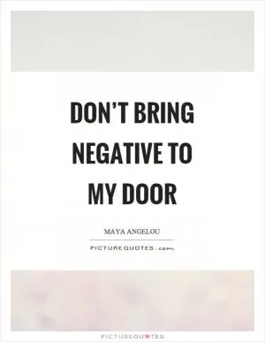 Don’t bring negative to my door Picture Quote #1