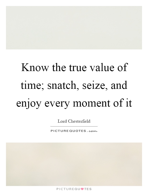 Know the true value of time; snatch, seize, and enjoy every moment of it Picture Quote #1