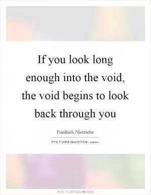 If you look long enough into the void, the void begins to look back through you Picture Quote #1