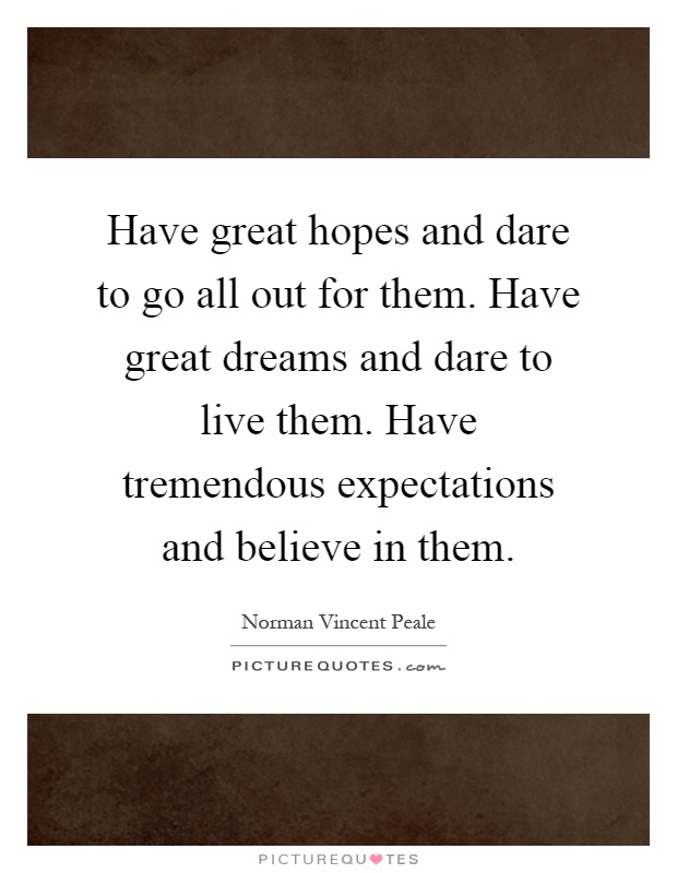 Have great hopes and dare to go all out for them. Have great dreams and dare to live them. Have tremendous expectations and believe in them Picture Quote #1