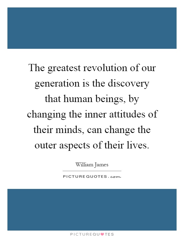The greatest revolution of our generation is the discovery that human beings, by changing the inner attitudes of their minds, can change the outer aspects of their lives Picture Quote #1