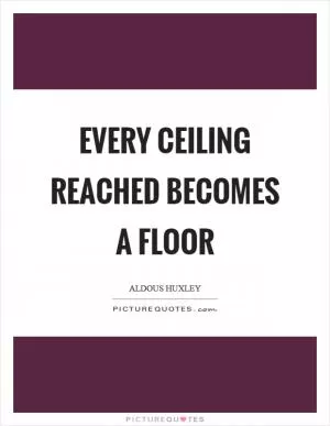 Every ceiling reached becomes a floor Picture Quote #1