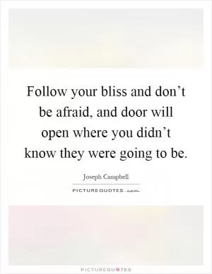 Follow your bliss and don’t be afraid, and door will open where you didn’t know they were going to be Picture Quote #1
