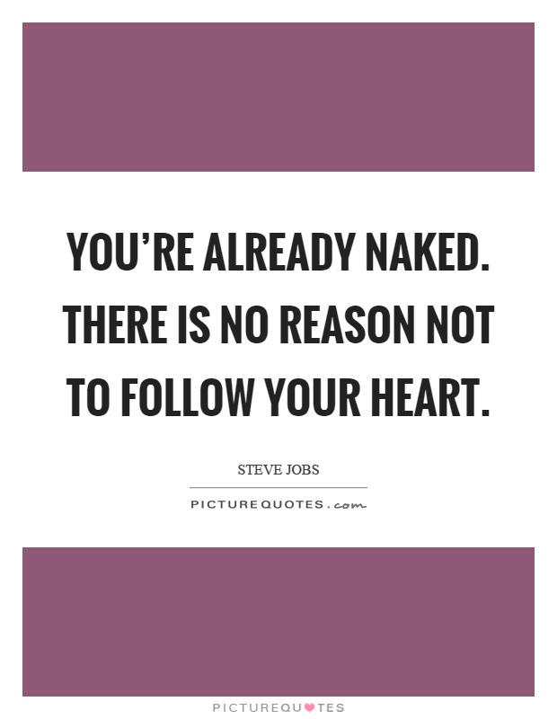 You're already naked. There is no reason not to follow your heart Picture Quote #1