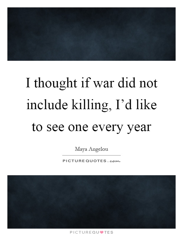 I thought if war did not include killing, I'd like to see one every year Picture Quote #1