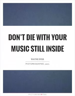 Don’t die with your music still inside Picture Quote #1