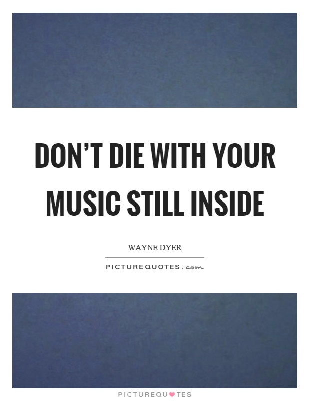 Don't die with your music still inside Picture Quote #1