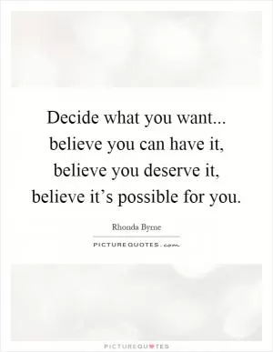 Decide what you want... believe you can have it, believe you deserve it, believe it’s possible for you Picture Quote #1