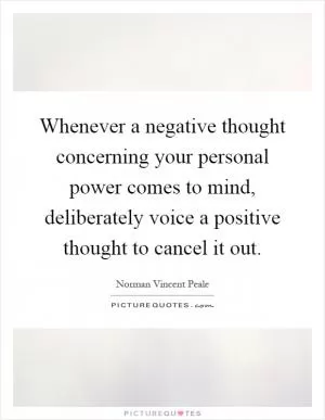 Whenever a negative thought concerning your personal power comes to mind, deliberately voice a positive thought to cancel it out Picture Quote #1