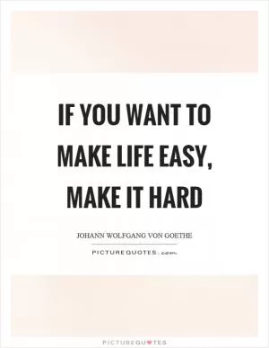 If you want to make life easy, make it hard Picture Quote #1