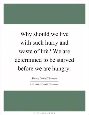 Why should we live with such hurry and waste of life? We are determined to be starved before we are hungry Picture Quote #1