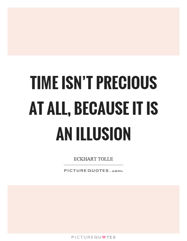 Time isn't precious at all, because it is an illusion Picture Quote #1