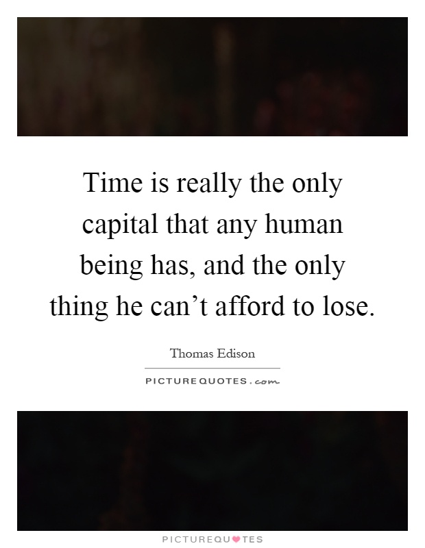 Time is really the only capital that any human being has, and the only thing he can't afford to lose Picture Quote #1