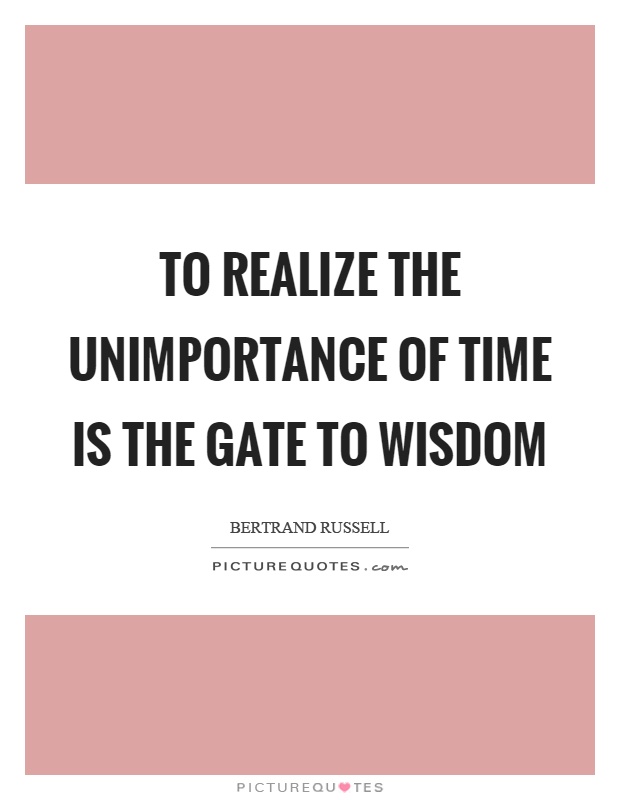 To realize the unimportance of time is the gate to wisdom Picture Quote #1