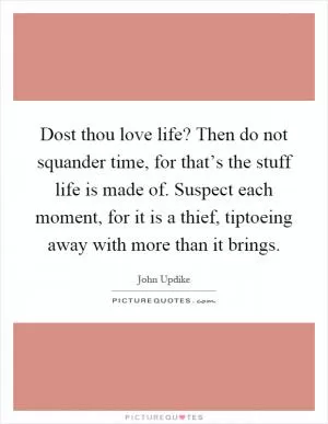 Dost thou love life? Then do not squander time, for that’s the stuff life is made of. Suspect each moment, for it is a thief, tiptoeing away with more than it brings Picture Quote #1