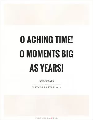 O aching time! O moments big as years! Picture Quote #1