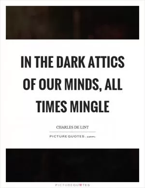 In the dark attics of our minds, all times mingle Picture Quote #1