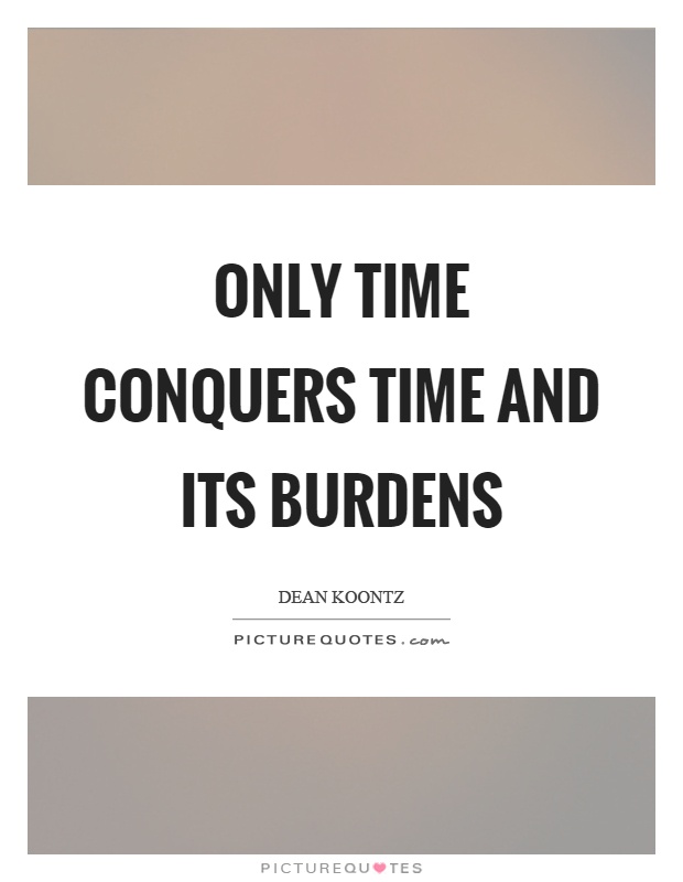 Only time conquers time and its burdens Picture Quote #1