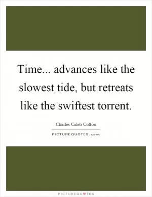 Time... advances like the slowest tide, but retreats like the swiftest torrent Picture Quote #1