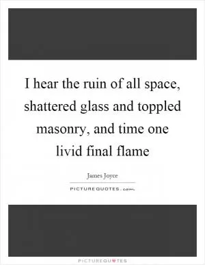 I hear the ruin of all space, shattered glass and toppled masonry, and time one livid final flame Picture Quote #1
