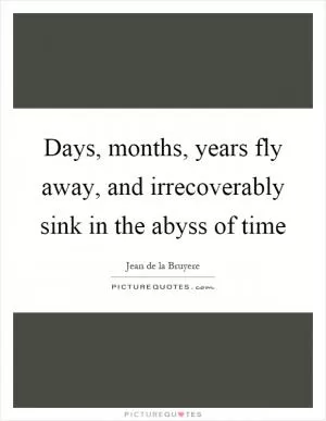 Days, months, years fly away, and irrecoverably sink in the abyss of time Picture Quote #1