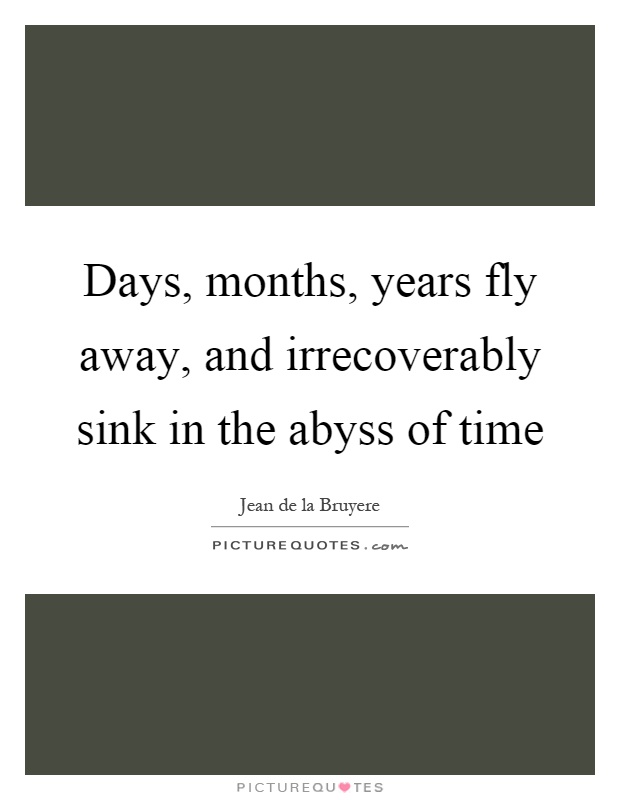 Days, months, years fly away, and irrecoverably sink in the abyss of time Picture Quote #1