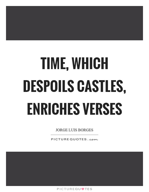 Time, which despoils castles, enriches verses Picture Quote #1