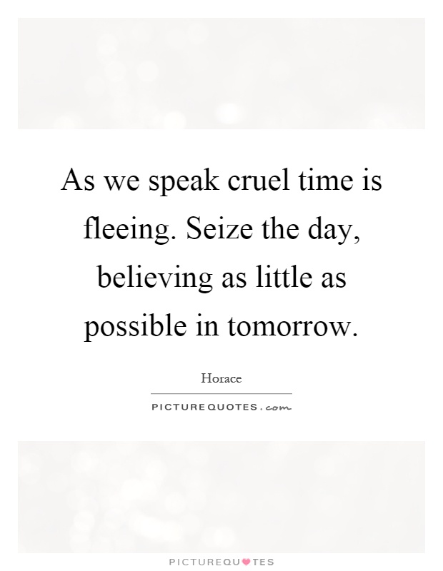 As we speak cruel time is fleeing. Seize the day, believing as little as possible in tomorrow Picture Quote #1