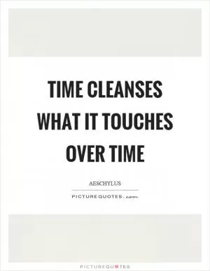 Time cleanses what it touches over time Picture Quote #1