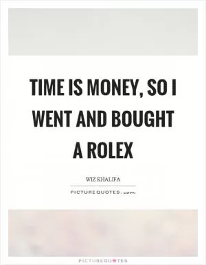 Time is money, so I went and bought a rolex Picture Quote #1
