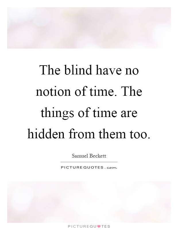 The blind have no notion of time. The things of time are hidden from them too Picture Quote #1