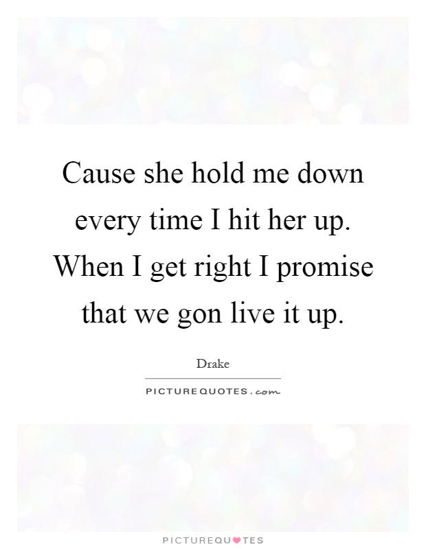 Cause she hold me down every time I hit her up. When I get right I promise that we gon live it up Picture Quote #1